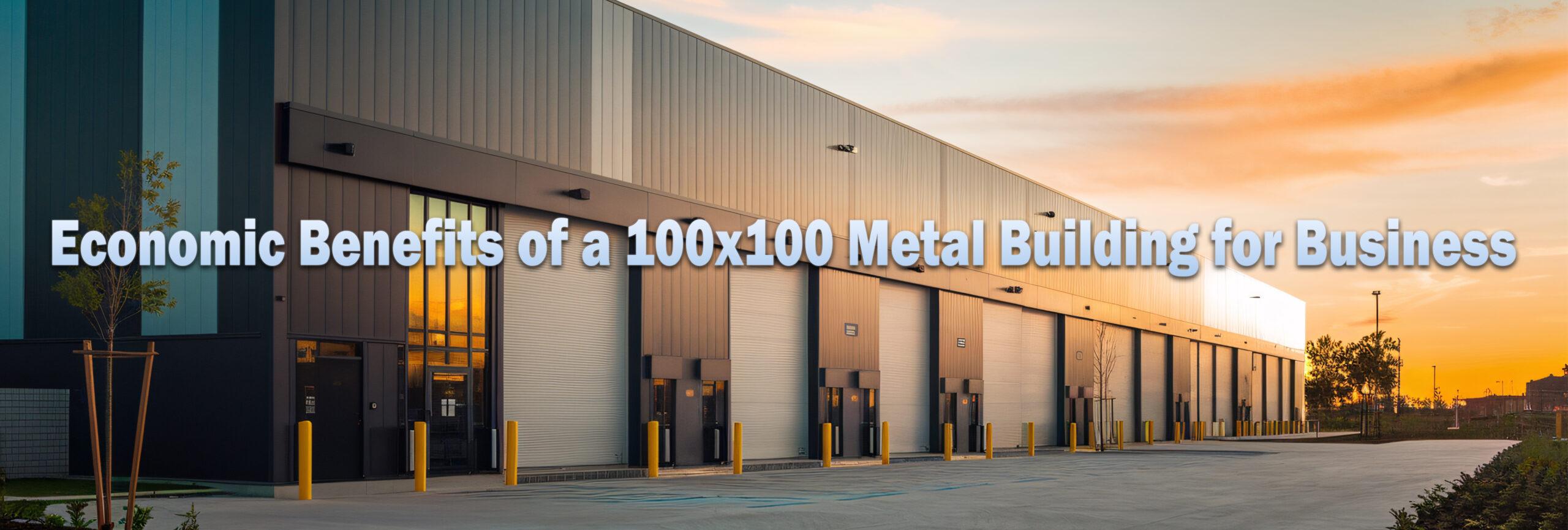 Economic Benefits of a 100x100 Metal Building for Business